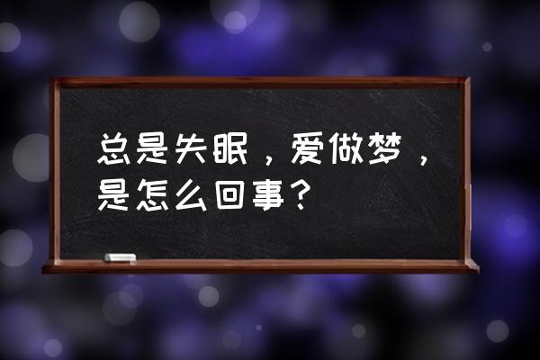 失眠多梦是怎么回事 总是失眠，爱做梦，是怎么回事？