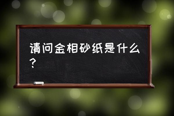 什么叫金相砂纸 请问金相砂纸是什么？