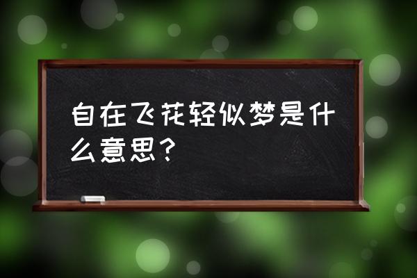 自在飞花轻似梦意思 自在飞花轻似梦是什么意思？