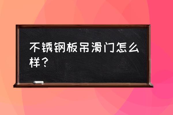 不锈钢吊门滑轨 不锈钢板吊滑门怎么样？