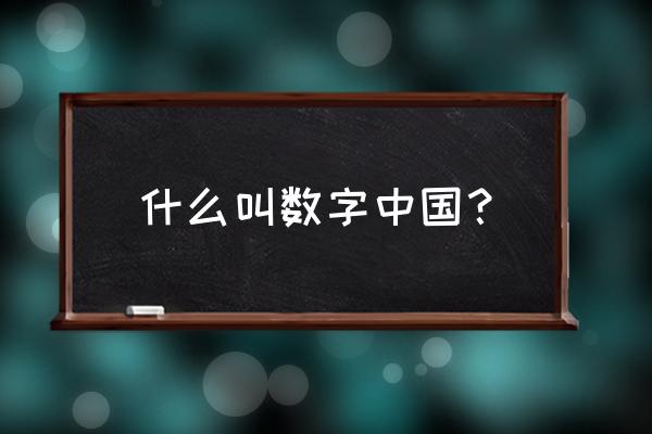 数字中国的概念 什么叫数字中国？