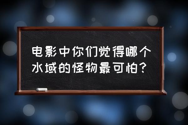 尼罗河水怪 电影中你们觉得哪个水域的怪物最可怕？