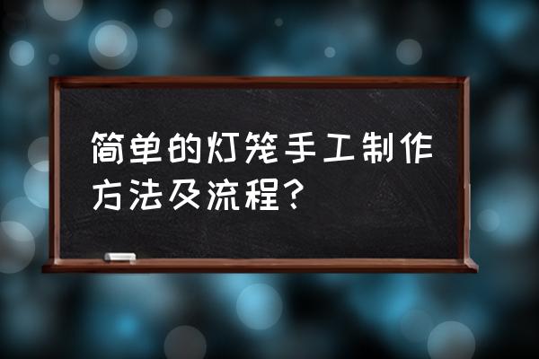 最简单的手工灯笼做法 简单的灯笼手工制作方法及流程？