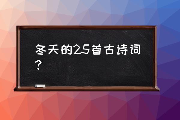 冬天的诗有哪些 古诗 冬天的25首古诗词？