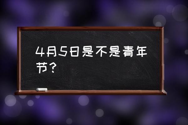 中国青年节是几月几日 4月5日是不是青年节？