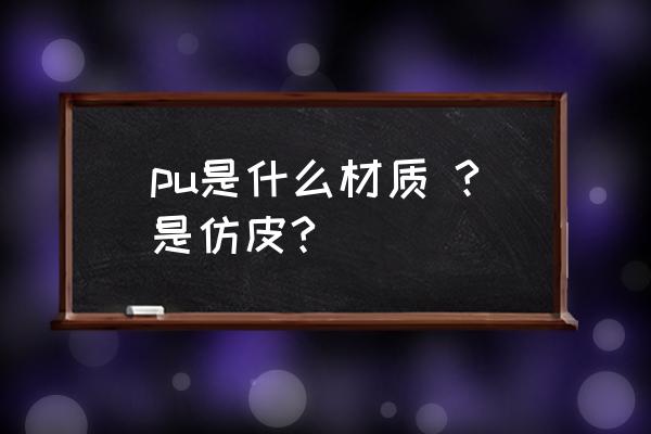 pu是什么材料是什么样子 pu是什么材质 ?是仿皮?