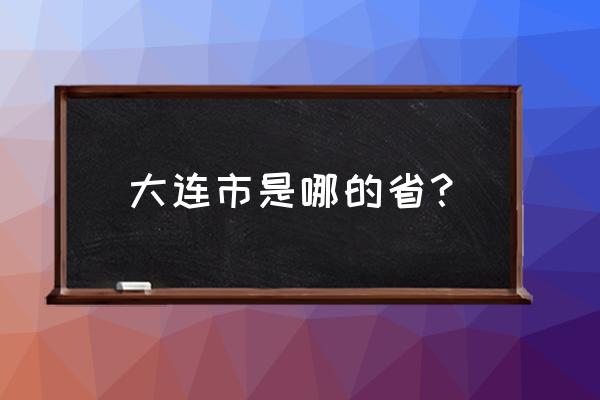 大连是在哪个省份 大连市是哪的省？