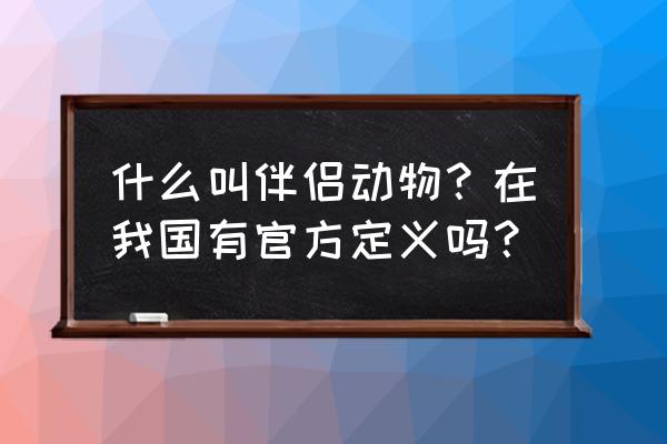 伴侣动物法律定义 什么叫伴侣动物？在我国有官方定义吗？