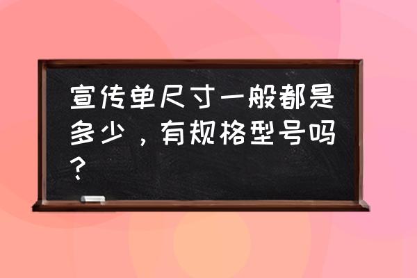 宣传单常用尺寸 宣传单尺寸一般都是多少，有规格型号吗？