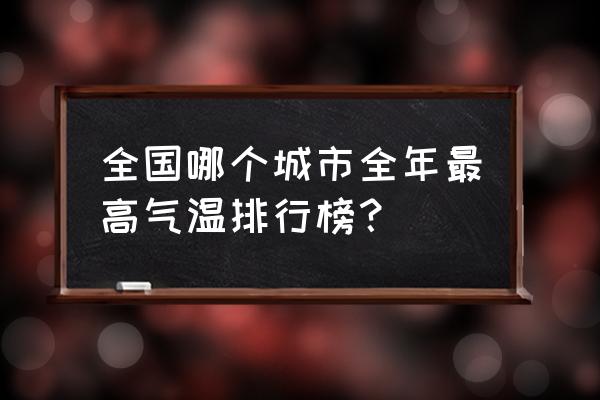 全国气温排行榜 全国哪个城市全年最高气温排行榜？