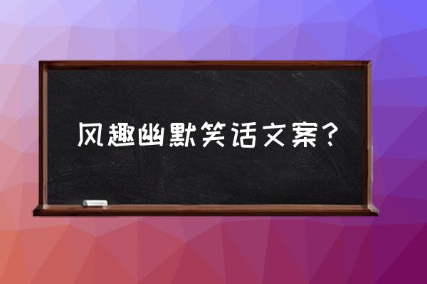 幽默笑话说说 风趣幽默笑话文案？