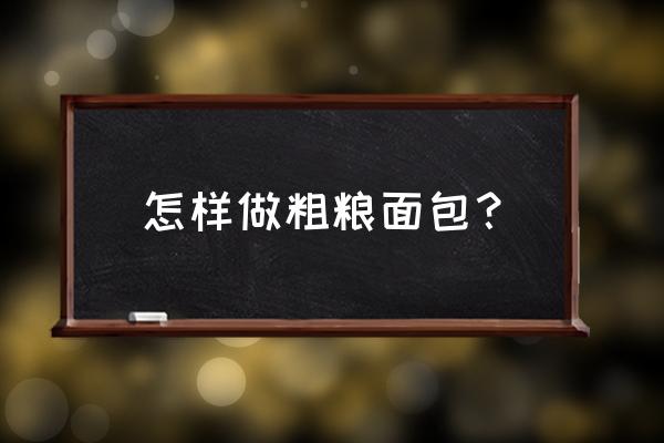 杂粮面包介绍 怎样做粗粮面包？