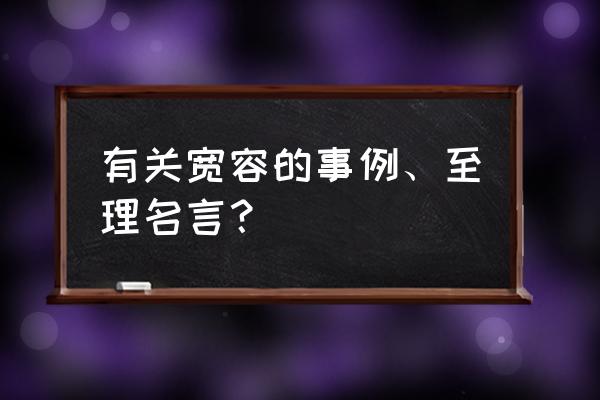 关于宽容的典故 格言 有关宽容的事例、至理名言？