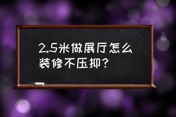 真实的展厅装饰装修 2.5米做展厅怎么装修不压抑？