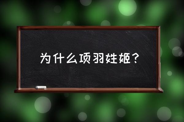 项羽姓什么氏是什么 为什么项羽姓姬？