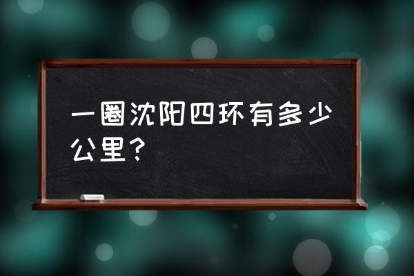 沈阳四环指的是 一圈沈阳四环有多少公里？