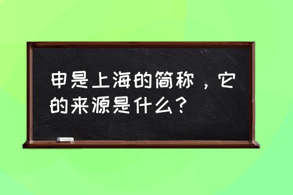 上海简称申的来历 申是上海的简称，它的来源是什么？