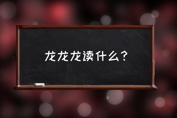 五个龙念什么 龙龙龙读什么？