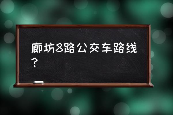 廊坊清华科技园 廊坊8路公交车路线？