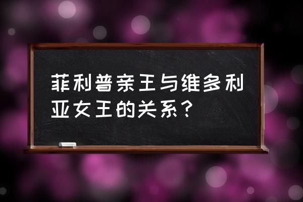 希腊安德鲁王子 菲利普亲王与维多利亚女王的关系？