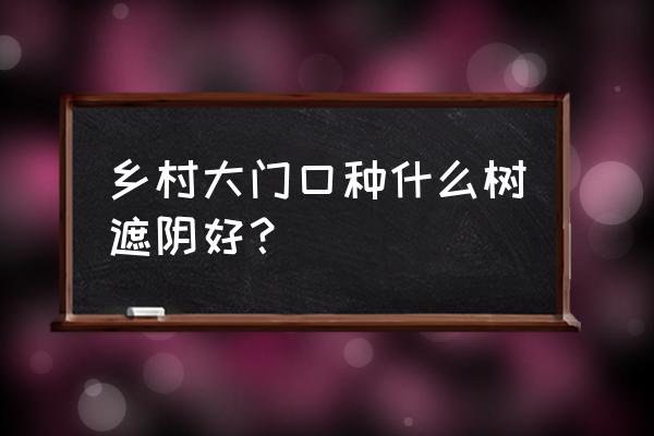 农门桃花香 乡村大门口种什么树遮阴好？