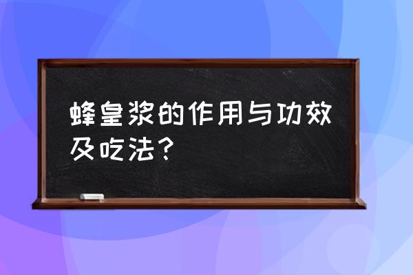 蜂王浆十大功效与作用 蜂皇浆的作用与功效及吃法？