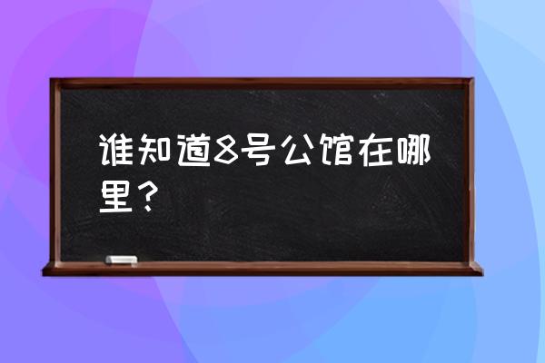 北京8号公馆温泉全套 谁知道8号公馆在哪里？