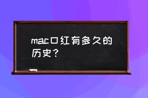 mac化妆品的历史 mac口红有多久的历史？