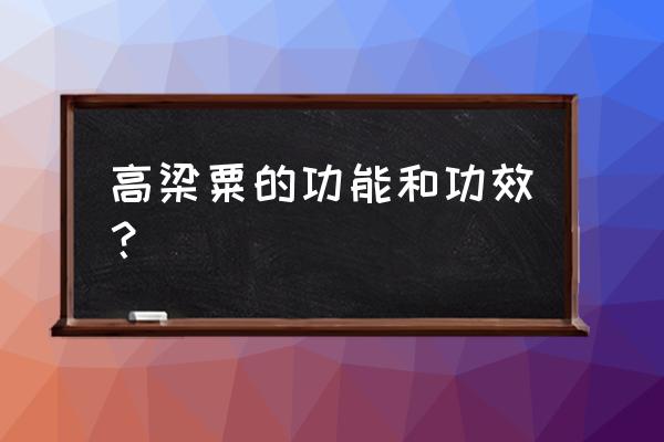 高粱米的功效与作用及禁忌 高梁粟的功能和功效？