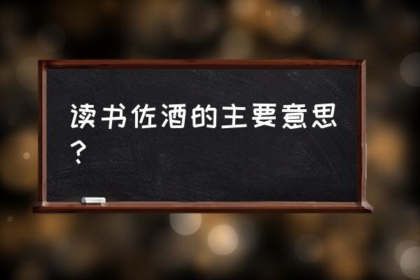 读书佐酒给我们的启示 读书佐酒的主要意思？