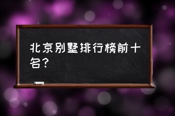 碧海方舟住着哪些人 北京别墅排行榜前十名？