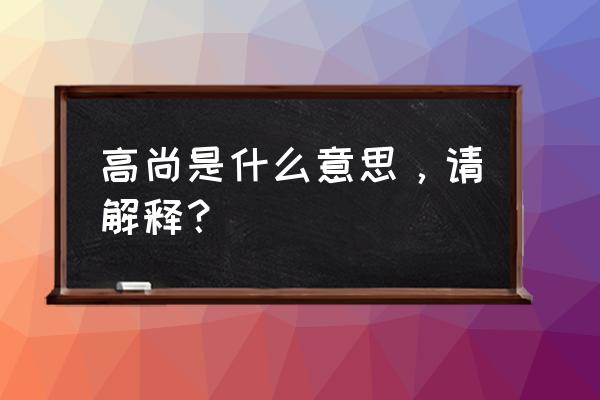 高尚是什么意思啊 高尚是什么意思，请解释？