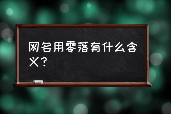 零落反义词是什么意思 网名用零落有什么含义？