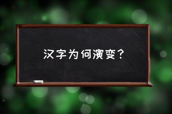 汉字演变原因简介 汉字为何演变？
