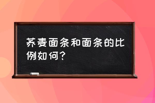 荞麦面怎么和面 荞麦面条和面条的比例如何？