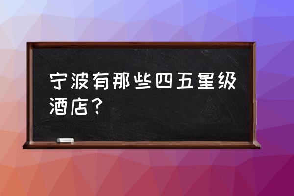 宁波南苑饭店属于哪个区 宁波有那些四五星级酒店？