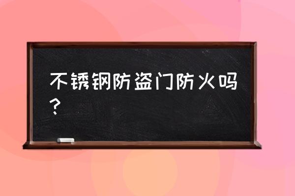 普通的不锈钢防盗门 不锈钢防盗门防火吗？