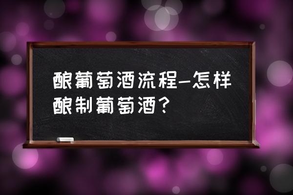 葡萄酒怎么酿制的方法 酿葡萄酒流程-怎样酿制葡萄酒？