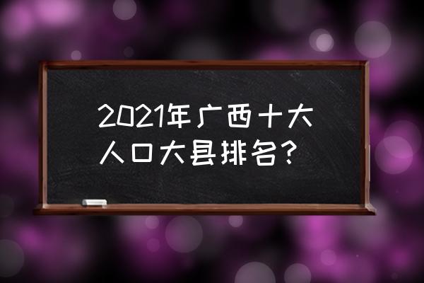 广西藤县有多少人口 2021年广西十大人口大县排名？