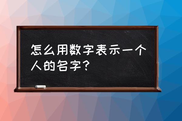 名字数字代码 怎么用数字表示一个人的名字？