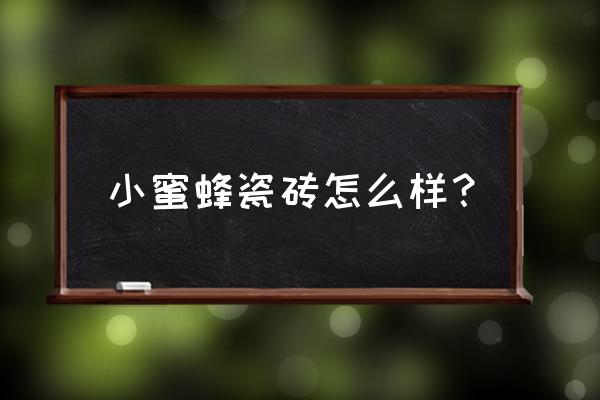 小蜜蜂瓷瓷砖好吗 小蜜蜂瓷砖怎么样？