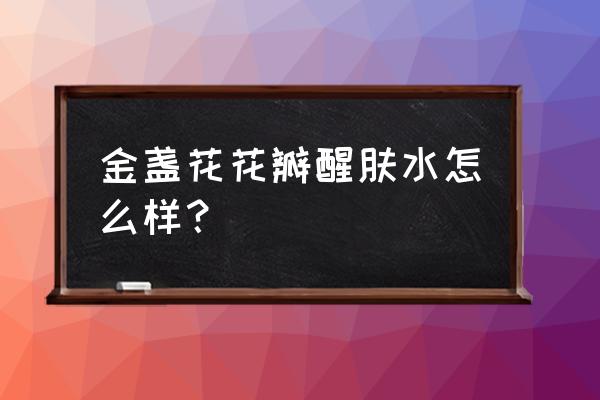 金盏花的美容功效 金盏花花瓣醒肤水怎么样？