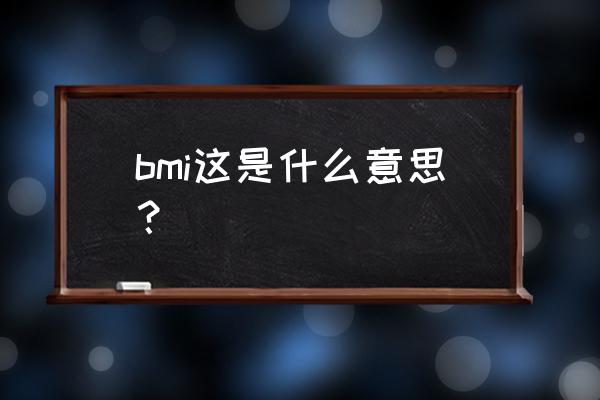 bmi啥意思 bmi这是什么意思？