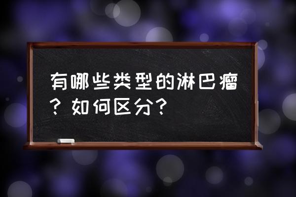 淋巴瘤的分类有多少种 有哪些类型的淋巴瘤？如何区分？