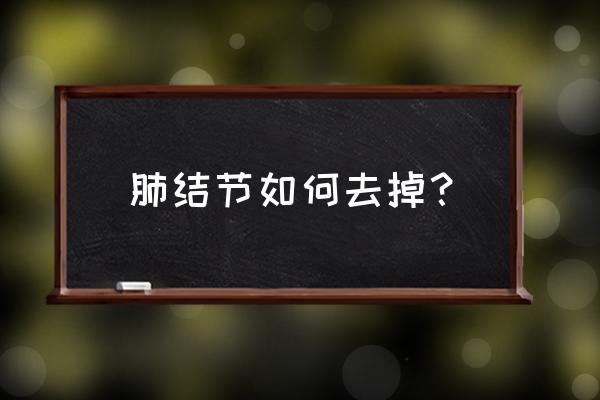 肺结节怎么调理消除 肺结节如何去掉？