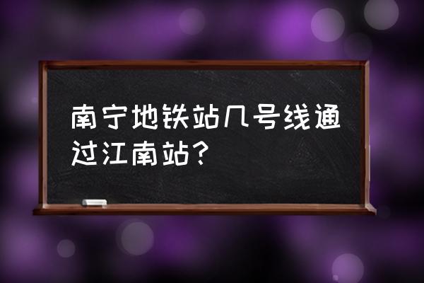 江南客运站地铁 南宁地铁站几号线通过江南站？