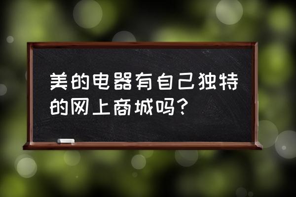 美的商城公众号 美的电器有自己独特的网上商城吗？