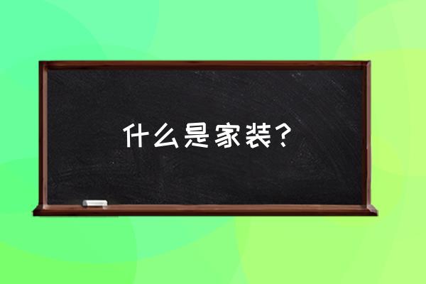 全屋整装有一些什么 什么是家装？