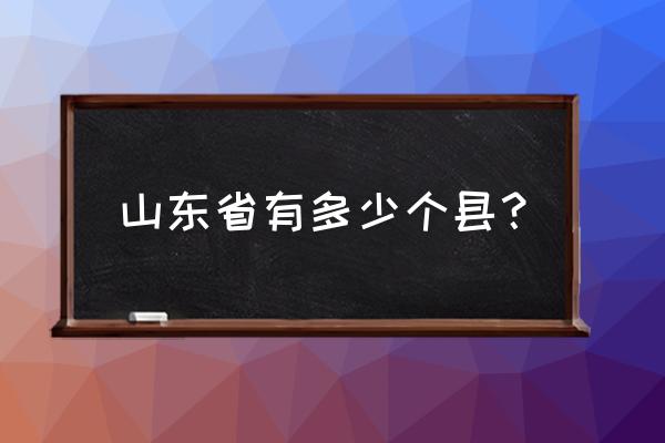 上东是哪个省市的 山东省有多少个县？