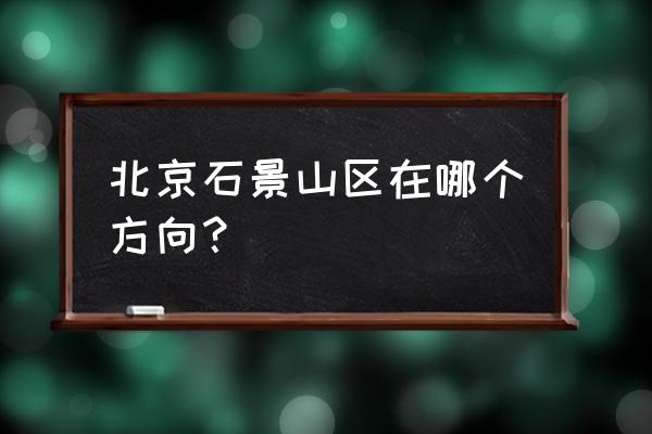 北京石景山属于北京哪个区 北京石景山区在哪个方向？